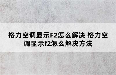 格力空调显示F2怎么解决 格力空调显示f2怎么解决方法